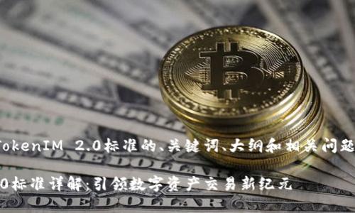 下面是关于TokenIM 2.0标准的、关键词、大纲和相关问题的内容示例。

TokenIM 2.0标准详解：引领数字资产交易新纪元
