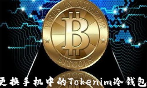 
如何安全更换手机中的Tokenim冷钱包：详细指南