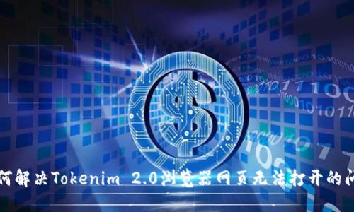 如何解决Tokenim 2.0浏览器网页无法打开的问题