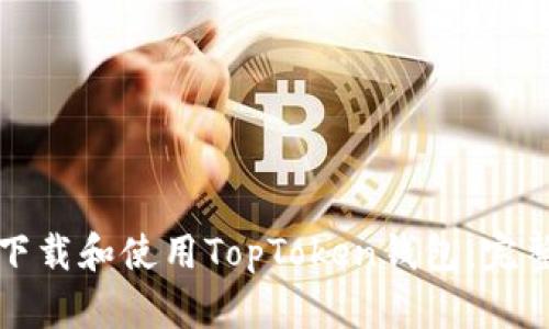 如何下载和使用TopToken钱包：完整指南