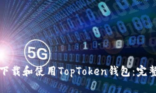 如何下载和使用TopToken钱包：完整指南