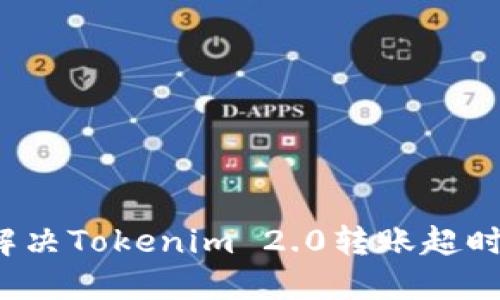 如何解决Tokenim 2.0转账超时问题？