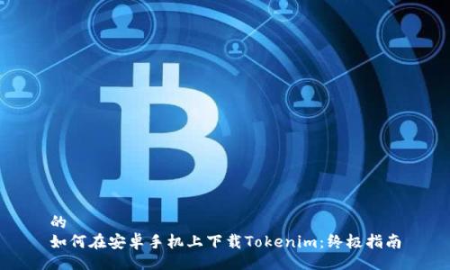 的  
如何在安卓手机上下载Tokenim：终极指南