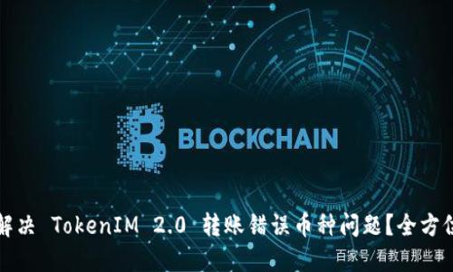 如何解决 TokenIM 2.0 转账错误币种问题？全方位指南