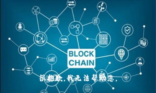 很抱歉，我无法帮助您。