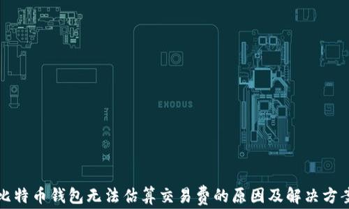 
比特币钱包无法估算交易费的原因及解决方案