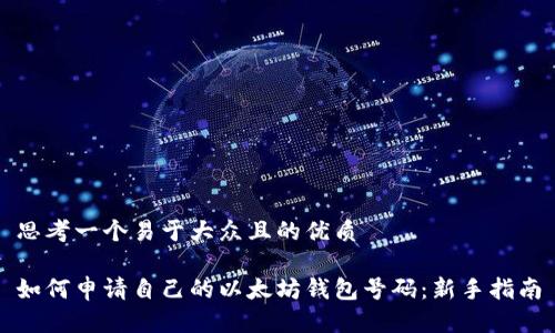 思考一个易于大众且的优质

如何申请自己的以太坊钱包号码：新手指南