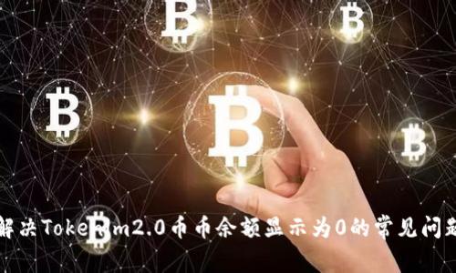 解决Tokenim2.0币币余额显示为0的常见问题