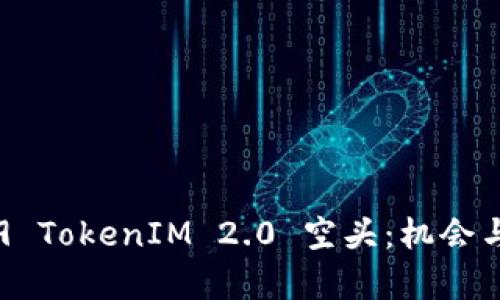 了解2019 TokenIM 2.0 空头：机会与风险解析