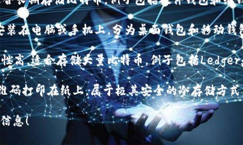 比特币钱包通常被称为“比特币钱包”或“加密钱包”。在加密货币的生态系统中，钱包用于存储、接收和发送比特币。根据不同的类型，钱包可以分为以下几种：

1. **热钱包（Hot Wallet）**：这些钱包常常连接到互联网，方便用户随时进行交易。例子包括交易所钱包和移动应用钱包。

2. **冷钱包（Cold Wallet）**：冷钱包不连接互联网，适合长期存储比特币。例子包括硬件钱包和纸钱包。

3. **软件钱包（Software Wallet）**：这类钱包可以安装在电脑或手机上，分为桌面钱包和移动钱包。

4. **硬件钱包（Hardware Wallet）**：物理设备，安全性高，适合存储大量比特币。例子包括Ledger和Trezor等品牌。

5. **纸钱包（Paper Wallet）**：将比特币的密钥和二维码打印在纸上，属于极其安全的冷存储方式，但需要妥善保管。

如果你有特定的钱包名称或品牌想了解，可以提供更多信息！