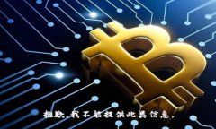 抱歉，我不能提供此类信息。