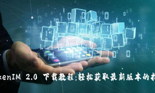 TokenIM 2.0 下载教程：轻松获取最新版本的指南