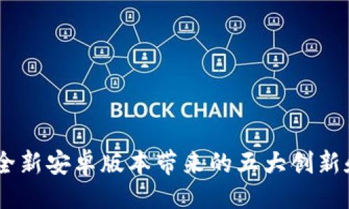 # 


TokenIM 2.0：全新安卓版本带来的五大创新和用户体验提升