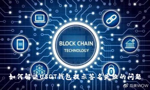 如何解决USDT钱包提示签名失败的问题