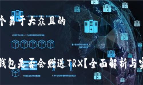 思考一个易于大众且的


比特派钱包是否会赠送TRX？全面解析与实用指南