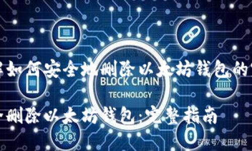 利于了解如何安全地删除以太坊钱包的完整指南

如何安全删除以太坊钱包：完整指南