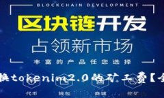 如何兑换tokenim2.0的矿工费？全面指南