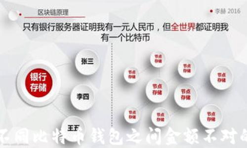 
解决不同比特币钱包之间金额不对的问题