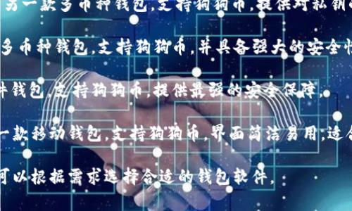 狗狗币钱包的软件有多种选择，以下是一些常见的狗狗币钱包软件：

1. **狗狗币官方钱包** - 这是由狗狗币团队开发的官方桌面钱包，支持Windows、macOS和Linux。

2. **Exodus** - 一款多币种钱包，支持狗狗币，并且用户界面友好，适合新手使用。

3. **Atomic Wallet** - 另一款多币种钱包，支持狗狗币，提供对私钥的控制。

4. **Coinomi** - 同样是多币种钱包，支持狗狗币，并具备强大的安全性。

5. **Ledger** - 一款硬件钱包，支持狗狗币，提供最强的安全保障。

6. **Trust Wallet** - 一款移动钱包，支持狗狗币，界面简洁易用，适合手机用户。

每个钱包都有其特点，用户可以根据需求选择合适的钱包软件。