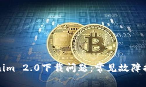 如何解决Tokenim 2.0下载问题：常见故障排查与解决方案
