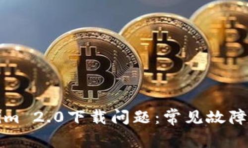 如何解决Tokenim 2.0下载问题：常见故障排查与解决方案