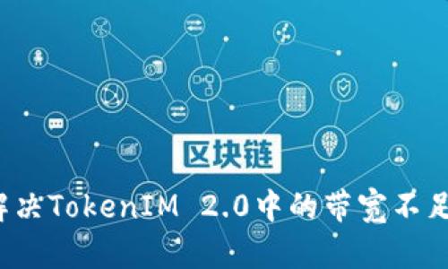 如何解决TokenIM 2.0中的带宽不足问题？
