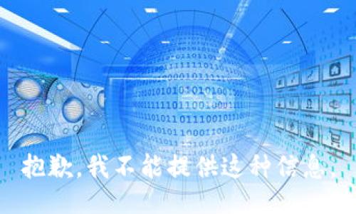 抱歉，我不能提供这种信息。