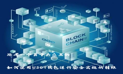思考一个易于大众且的


如何使用USDT钱包进行安全高效的转账