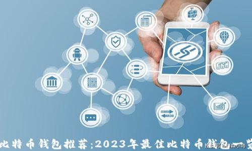 
比特币钱包推荐：2023年最佳比特币钱包一览