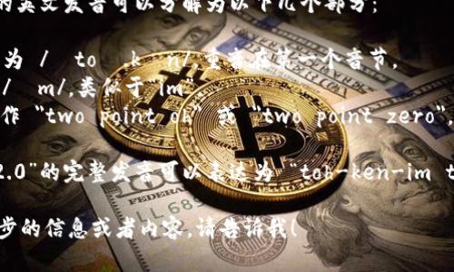 “tokenim 2.0”的英文发音可以分解为以下几个部分：

- 