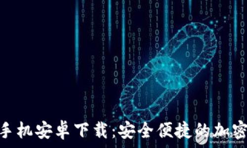   
TokenIM手机安卓下载：安全便捷的加密通讯工具