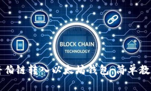 ### 如何将伯链转入以太坊钱包：简单教程与注意事项