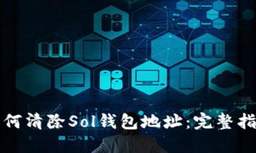 如何清除Sol钱包地址：完整指南