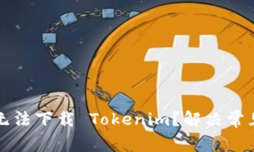 为什么我无法下载 Tokenim？解决常见下载问题