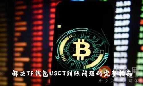解决TP钱包USDT到账问题的完整指南