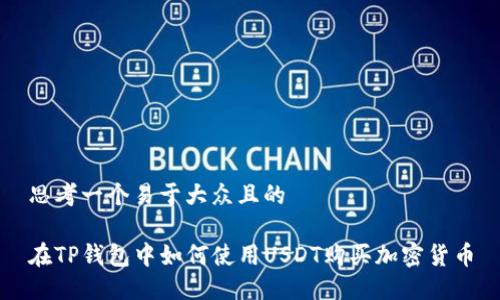 思考一个易于大众且的

在TP钱包中如何使用USDT购买加密货币