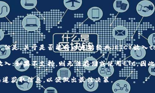 tokenim是一个用于加密数字资产的金融产品，一般来说，它主要涉及稳定币、加密资产的发币和转账。但是，关于是否能将以太坊经典（ETC）放入tokenim，这通常取决于tokenim的具体使用场景和支持的资产类型。

在很多情况下，tokenim准许支持的资产是由其平台设定的。如果tokenim支持ETC，用户就可以将其放入；如果不支持，则无法存储或使用ETC。因此，建议先访问tokenim的官方网站或相关的帮助文档，查看支持的加密资产列表，以确认ETC的可用性。

如果有计划在tokenim上使用ETC，确保也考虑到平台的安全性以及交易费用等因素。务必通过正规渠道获取信息，以便做出最佳决策。