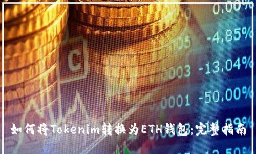 如何将Tokenim转换为ETH钱包：完整指南