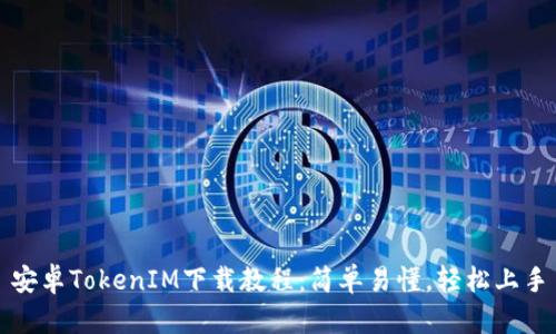 安卓TokenIM下载教程：简单易懂，轻松上手