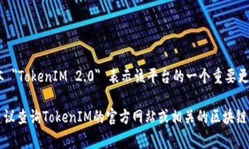 TokenIM 是一家成立于2017年的区块链技术公司，专注于提供安全的数字资产管理和交易解决方案。具体版本 