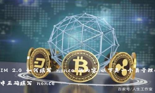 要编写一个关于“TokenIM 2.0 如何填写 nonce”的内容，以下是一个易于理解且适合  的与关键词：

如何在 TokenIM 2.0 中正确填写 nonce