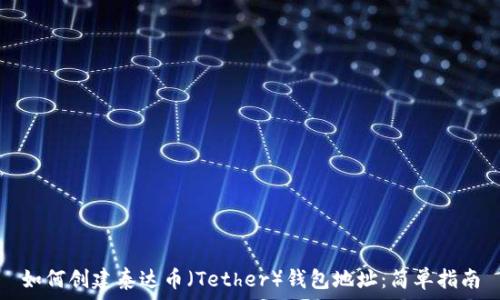   
如何创建泰达币（Tether）钱包地址：简单指南