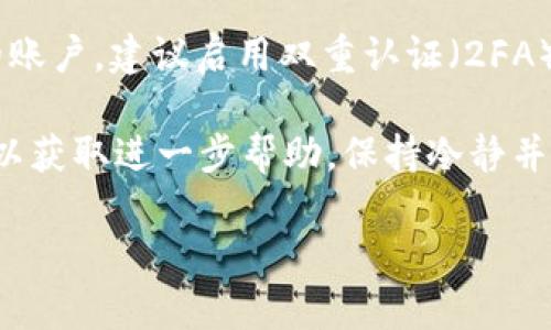 如果你忘记了Tokenim 2.0的密码，可以按照以下步骤进行找回或重置密码：

1. **访问Tokenim官方网站**：打开Tokenim的官网，通常在页面上会有“忘记密码”或“重置密码”的选项。

2. **点击密码重置链接**：找到“忘记密码”选项，点击它。在这个步骤中，你可能需要输入注册时用的邮箱地址。

3. **查看邮箱**：进入你的邮箱，查找来自Tokenim的密码重置邮件。请注意检查垃圾邮件文件夹。

4. **按照邮件中的说明操作**：打开邮件后，按照邮件中的链接和指示进行操作，通常这些链接会引导你到一个新的页面，让你可以设置新的密码。

5. **设置新密码**：在新页面上输入你的新密码，并确认。确保新密码安全且不容易被猜到。

6. **登录账户**：使用新密码尝试登录Tokenim 2.0账户。如果一切正常，你应该可以顺利访问账户。

7. **启用双重认证（如果有）**：为了将来更好地保护你的账户，建议启用双重认证（2FA）功能。

如果你仍然无法找回密码，建议联系Tokenim的客户支持以获取进一步帮助。保持冷静并提供相关信息，以帮助客服快速解决问题。

如果有其他问题或需要进一步的帮助，请告诉我！