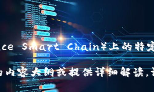 在此我无法生成特定的加密货币地址或提供具体的区块链地址信息。如果您在寻找币安链（Binance Smart Chain）上的特定代币或资产地址，建议您访问币安的官方网站或相关的区块链资源，确保获得可靠和最新的信息。

如需了解关于币安链的运作方式、如何创建钱包或如何进行交易等信息，我可以帮助你编写相关的内容大纲或提供详细解读。请告诉我您的具体需求！