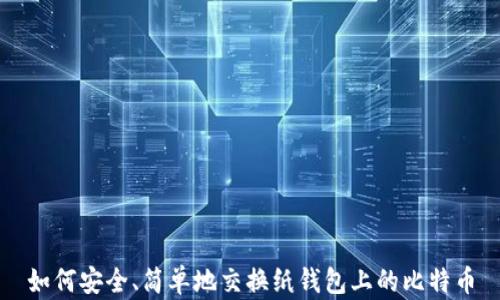 
如何安全、简单地交换纸钱包上的比特币