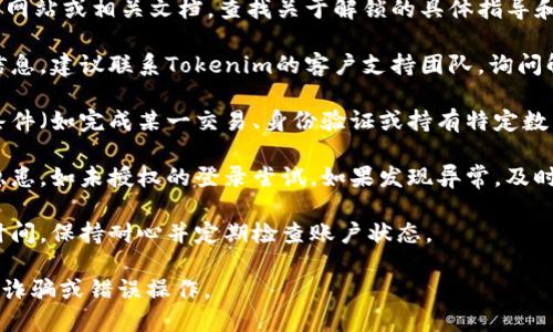 要解锁被锁定的Tokenim，用户可以考虑以下步骤：

1. **了解锁定原因**：首先，确认Tokenim被锁定的原因。通常是在交易所或钱包中未满足某些条件，或者由于安全政策被暂时锁定。

2. **查看官方文档**：访问Tokenim的官方网站或相关文档，查找关于解锁的具体指导和步骤。

3. **联系支持团队**：如果无法找到相关信息，建议联系Tokenim的客户支持团队，询问解锁的具体步骤和所需时间。

4. **满足解锁条件**：有时需要满足特定条件（如完成某一交易、身份验证或持有特定数量的资产）才能解锁。

5. **安全检查**：确保你的账户没有安全隐患，如未授权的登录尝试。如果发现异常，及时更改密码并启用双重验证（2FA）。

6. **耐心等待**：部分解锁过程可能需要时间，保持耐心并定期检查账户状态。

请确保遵循官方渠道和步骤，以避免潜在的诈骗或错误操作。