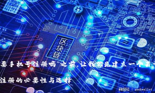 在回答您的问题“tokenim不需要手机号注册吗”之前，让我们先建立一个易于理解且的，以及相应的关键词。

Tokenim注册方式解析：手机号注册的必要性与选择