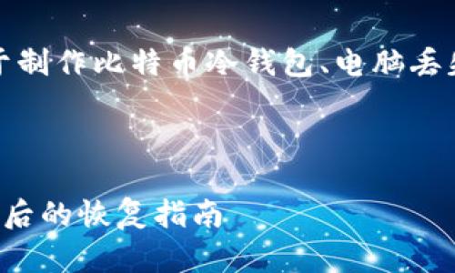 在这一部分，我将为您提供一个关于制作比特币冷钱包、电脑丢失后如何恢复钱包的优质文章布局。

文章

如何制作比特币冷钱包及电脑丢失后的恢复指南