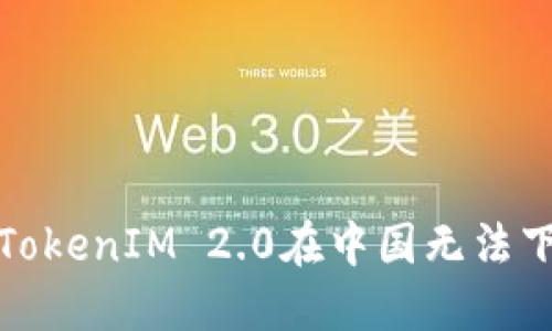如何解决TokenIM 2.0在中国无法下载的问题