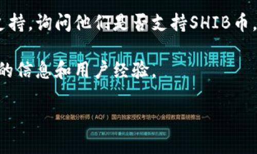 关于Tokenim 2.0是否支持SHIB币的信息可以通过查看Tokenim的官方公告和支持的币种列表来确认。Tokenim作为一个平台，可能会更新其支持的加密货币，因此在此提供一些步骤来验证Tokenim 2.0对SHIB币的支持情况：

1. **访问官方渠道**：请访问Tokenim的官方网站，查看他们的支持币种列表。通常，官方会在网站上详细列出支持的所有加密货币。

2. **查看社交媒体和公告**：Tokenim的社交媒体页面（如Twitter、Telegram等）可能会有最新的消息和更新，包括他们对SHIB币的支持情况。

3. **咨询客户支持**：如果在网站或社交媒体上找不到具体信息，可以直接联系Tokenim的客户支持，询问他们是否支持SHIB币。

4. **社区和论坛**：访问与Tokenim相关的社区或论坛，查看其他用户的讨论，可能会获得非官方的信息和用户经验。

如需更详细的信息或进一步的帮助，请告知！